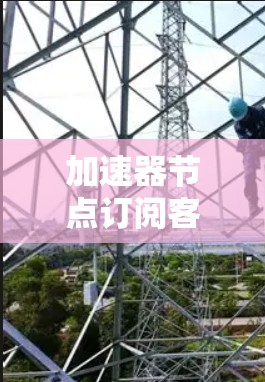 加速器节点订阅客户端的工作流程可以分为以下几个步骤 加速器节点订阅客户端的工作流程可以分为以下几个步骤