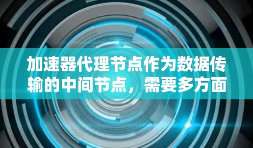 加速器代理节点作为数据传输的中间节点,需要多方面的资源支持和优化策略来确保高效运行。以下是对加速器代理节点资源管理的详细分析和建议 加速器代理节点作为数据传输的中间节点,需要多方面的资源支持和优化策略来确保高效运行。以下是对加速器代理节点资源管理的详细分析和建议