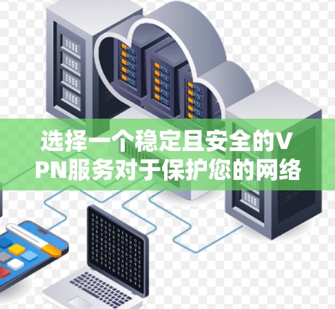 选择一个稳定且安全的VPN服务对于保护您的网络隐私和安全至关重要。以下是选择VPN服务的关键考虑因素和建议 选择一个稳定且安全的VPN服务对于保护您的网络隐私和安全至关重要。以下是选择VPN服务的关键考虑因素和建议