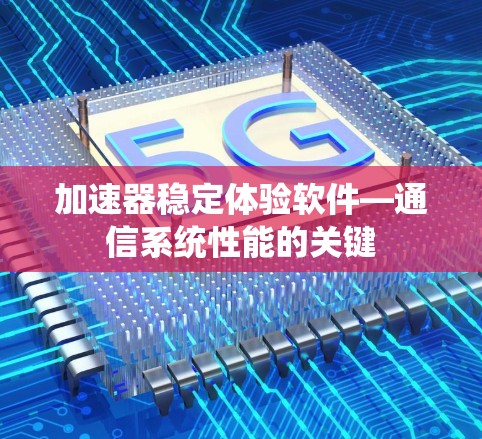 加速器稳定体验软件—通信系统性能的关键 加速器稳定体验软件—通信系统性能的关键