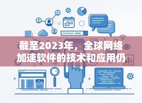 截至2023年,全球网络加速软件的技术和应用仍然在快速发展中。2026年,随着人工智能、物联网、大数据等领域的快速发展,网络加速技术将继续进步,以下是一些可能的趋势和应用方向 截至2023年,全球网络加速软件的技术和应用仍然在快速发展中。2026年,随着人工智能、物联网、大数据等领域的快速发展,网络加速技术将继续进步,以下是一些可能的趋势和应用方向