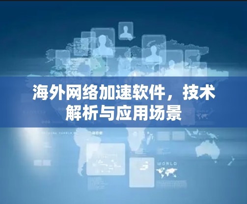 海外网络加速软件,技术解析与应用场景 海外网络加速软件,技术解析与应用场景