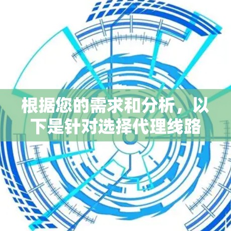 根据您的需求和分析，以下是针对选择代理线路管理工具的建议