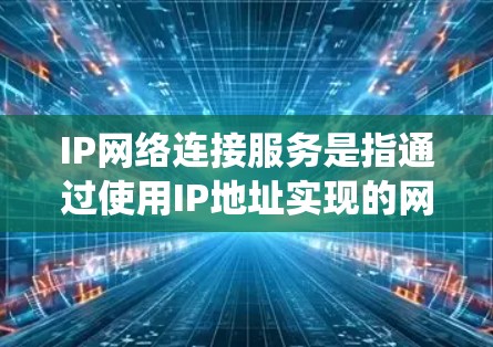 IP网络连接服务是指通过使用IP地址实现的网络连接,允许设备或系统之间在局域网或互联网中进行通信。以下是关于IP网络连接服务的一些关键点和常见操作 IP网络连接服务是指通过使用IP地址实现的网络连接,允许设备或系统之间在局域网或互联网中进行通信。以下是关于IP网络连接服务的一些关键点和常见操作
