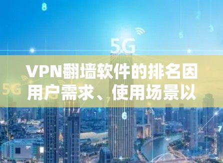 VPN翻墙软件的排名因用户需求、使用场景以及技术特性而有所不同。以下是一些知名的VPN翻墙软件及其特点和排名（根据用户反馈和市场口碑）