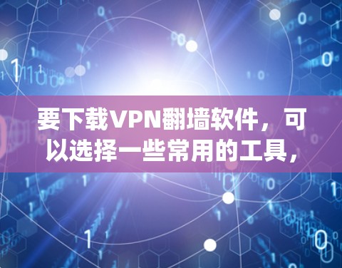 要下载VPN翻墙软件，可以选择一些常用的工具，比如Freegate、V2ray、Xray、Shadowsocks等。以下是一些常用的VPN翻墙软件的下载地址和使用方法