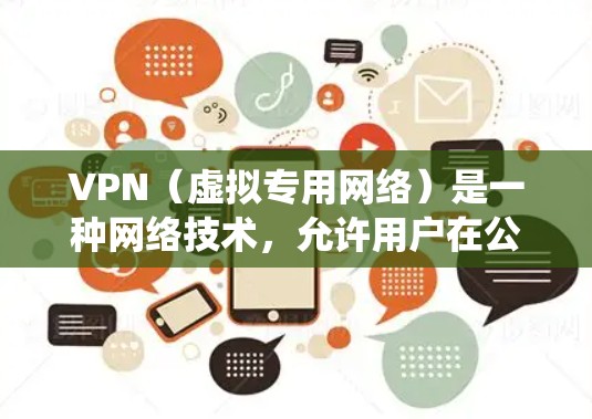VPN（虚拟专用网络）是一种网络技术，允许用户在公共网络上建立一个安全的、匿名的通道，连接到另一个专用网络。通过VPN，用户可以访问被限制或封锁的网站，保护隐私，或者绕过网络限制