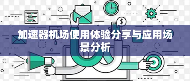 加速器机场使用体验分享与应用场景分析 加速器机场使用体验分享与应用场景分析