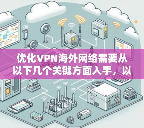 优化VPN海外网络需要从以下几个关键方面入手,以确保服务的速度、稳定性和安全性 优化VPN海外网络需要从以下几个关键方面入手,以确保服务的速度、稳定性和安全性
