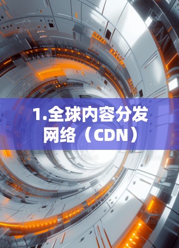 1.全球内容分发网络(CDN) 1.全球内容分发网络(CDN)