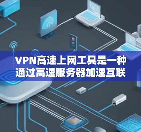 VPN高速上网工具是一种通过高速服务器加速互联网连接的技术，旨在减少延迟、提高下载速度，并在一定程度上保护用户隐私。以下是一些常用的VPN高速上网工具