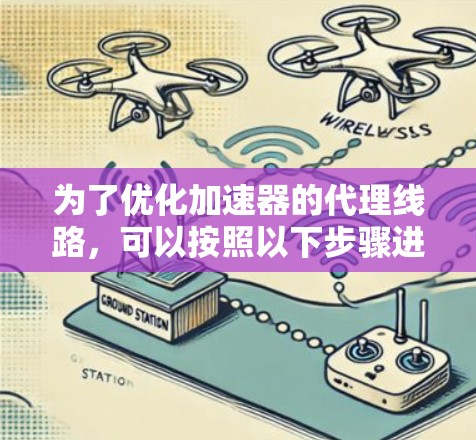 为了优化加速器的代理线路，可以按照以下步骤进行