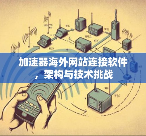 加速器海外网站连接软件，架构与技术挑战