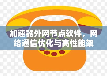 加速器外网节点软件，网络通信优化与高性能架构