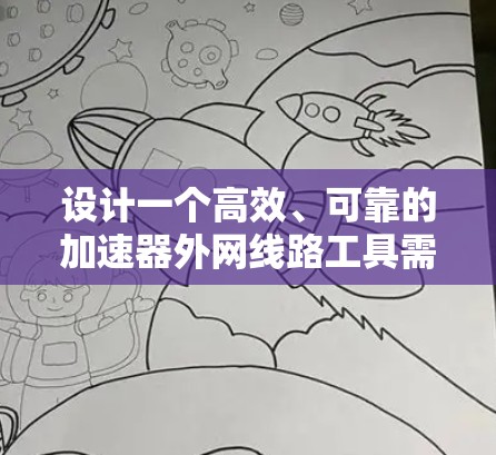 设计一个高效、可靠的加速器外网线路工具需要综合考虑多个关键因素。以下是一个有条理的设计步骤和实施建议