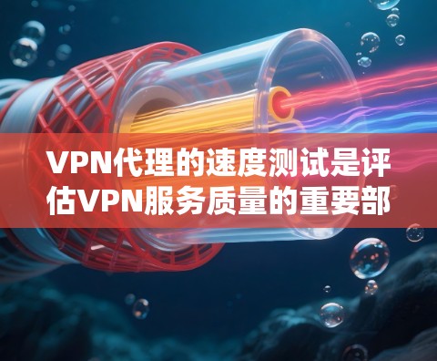 VPN代理的速度测试是评估VPN服务质量的重要部分。以下是一些常用的方法和工具，帮助你测试VPN代理的速度和性能