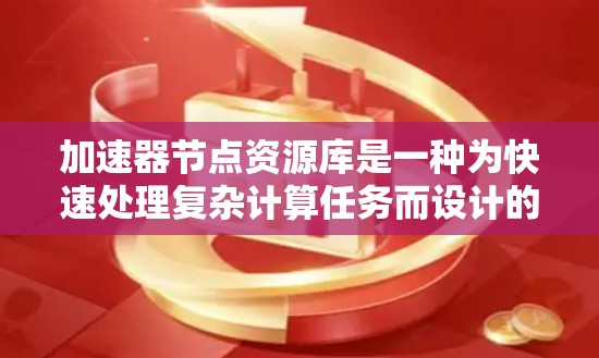加速器节点资源库是一种为快速处理复杂计算任务而设计的资源库,集成了多种技术和工具,帮助开发者和研究人员高效完成任务。以下是对加速器节点资源库的详细分析 加速器节点资源库是一种为快速处理复杂计算任务而设计的资源库,集成了多种技术和工具,帮助开发者和研究人员高效完成任务。以下是对加速器节点资源库的详细分析
