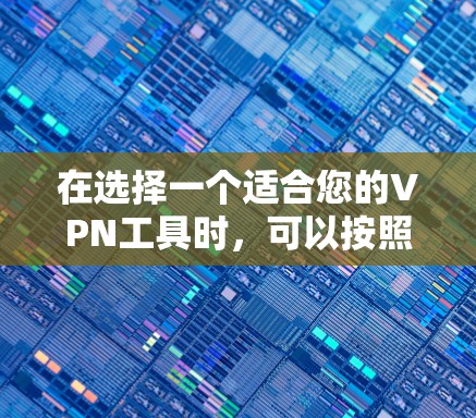在选择一个适合您的VPN工具时，可以按照以下步骤进行