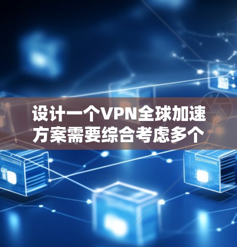 设计一个VPN全球加速方案需要综合考虑多个方面，包括网络架构、安全措施、用户需求等。以下是一个结构化的解决方案