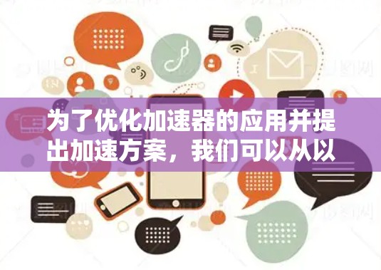 为了优化加速器的应用并提出加速方案,我们可以从以下几个方面进行探讨 为了优化加速器的应用并提出加速方案,我们可以从以下几个方面进行探讨