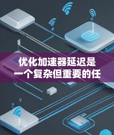 优化加速器延迟是一个复杂但重要的任务,涉及硬件、软件和算法等多个层面。以下是分步骤的优化方案 优化加速器延迟是一个复杂但重要的任务,涉及硬件、软件和算法等多个层面。以下是分步骤的优化方案