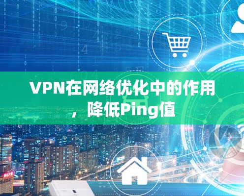 VPN在网络优化中的作用，降低Ping值
