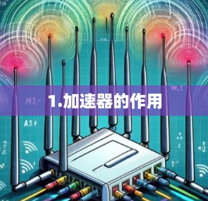 1.加速器的作用 1.加速器的作用