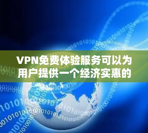 VPN免费体验服务可以为用户提供一个经济实惠的方式来访问受限的网络内容或保护隐私。以下是对VPN免费体验服务的详细分析