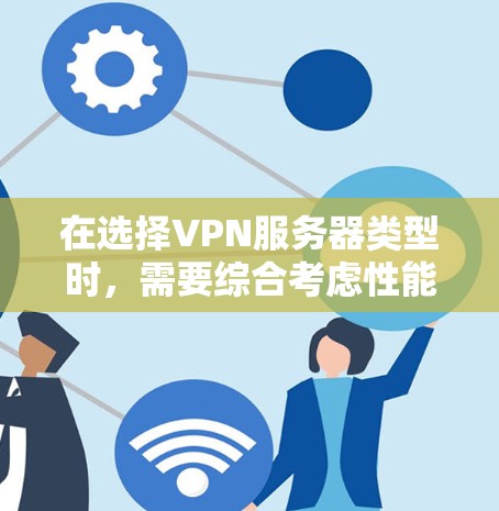 在选择VPN服务器类型时，需要综合考虑性能、安全性、配置复杂度和成本等因素。以下是对不同VPN类型的总结，帮助您做出明智的选择