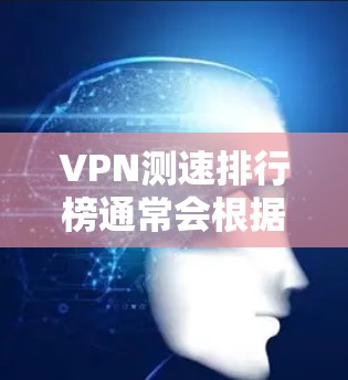 VPN测速排行榜通常会根据不同的测试工具和方法来发布结果，但以下是一些常见的VPN服务及其在速度上的表现（基于公开的网络测试和用户反馈）
