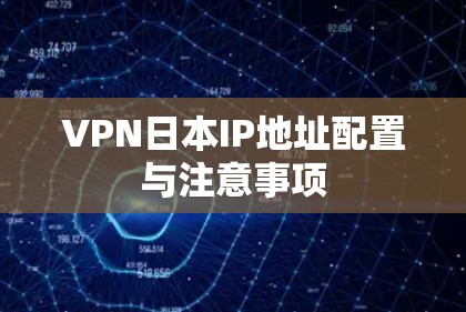 VPN日本IP地址配置与注意事项 VPN日本IP地址配置与注意事项