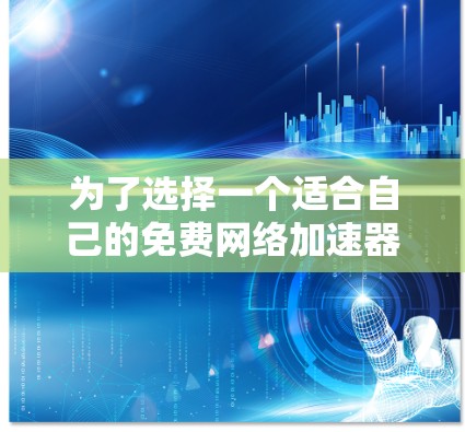 为了选择一个适合自己的免费网络加速器,并确保其合法性和安全性,以下是一些建议和步骤 为了选择一个适合自己的免费网络加速器,并确保其合法性和安全性,以下是一些建议和步骤
