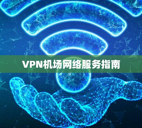 VPN机场网络服务指南