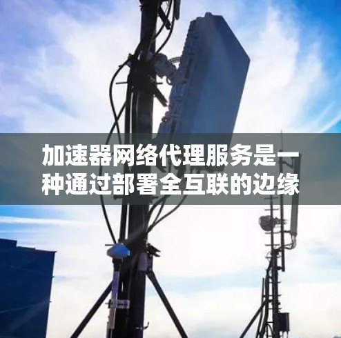 加速器网络代理服务是一种通过部署全互联的边缘计算节点来优化企业网络性能的解决方案。它通过提升数据传输速度和安全性,帮助企业快速搭建高性能网络环境。以下是对加速器网络代理服务的详细分析和总结 加速器网络代理服务是一种通过部署全互联的边缘计算节点来优化企业网络性能的解决方案。它通过提升数据传输速度和安全性,帮助企业快速搭建高性能网络环境。以下是对加速器网络代理服务的详细分析和总结