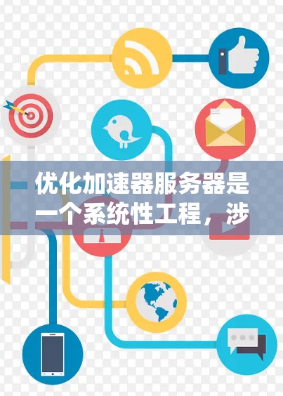 优化加速器服务器是一个系统性工程,涉及多个方面的调整和优化。以下是一个有条理的优化步骤指南,帮助您全面提升加速器服务器的性能和稳定性 优化加速器服务器是一个系统性工程,涉及多个方面的调整和优化。以下是一个有条理的优化步骤指南,帮助您全面提升加速器服务器的性能和稳定性