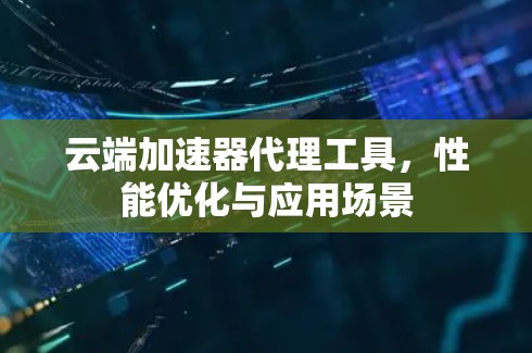 云端加速器代理工具，性能优化与应用场景