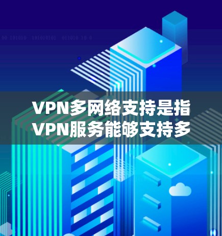 VPN多网络支持是指VPN服务能够支持多个网络连接,提供灵活的网络访问功能。以下是对该技术的详细解释 VPN多网络支持是指VPN服务能够支持多个网络连接,提供灵活的网络访问功能。以下是对该技术的详细解释