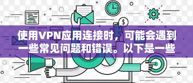 使用VPN应用连接时,可能会遇到一些常见问题和错误。以下是一些常见问题及其解决方法 使用VPN应用连接时,可能会遇到一些常见问题和错误。以下是一些常见问题及其解决方法