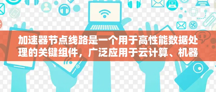 加速器节点线路是一个用于高性能数据处理的关键组件,广泛应用于云计算、机器学习、数据分析和高性能计算等领域。以下是对加速器节点线路的详细分析 加速器节点线路是一个用于高性能数据处理的关键组件,广泛应用于云计算、机器学习、数据分析和高性能计算等领域。以下是对加速器节点线路的详细分析