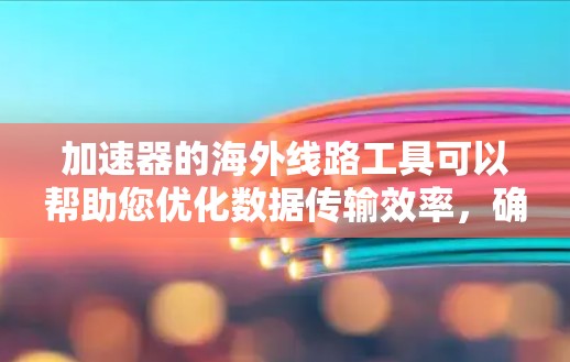 加速器的海外线路工具可以帮助您优化数据传输效率,确保数据在国际网络环境中的高效流动。以下是一些常用的工具和技术,供您参考 加速器的海外线路工具可以帮助您优化数据传输效率,确保数据在国际网络环境中的高效流动。以下是一些常用的工具和技术,供您参考