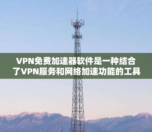 VPN免费加速器软件是一种结合了VPN服务和网络加速功能的工具，旨在帮助用户更高效地访问互联网。以下是对该类软件的详细分析和建议