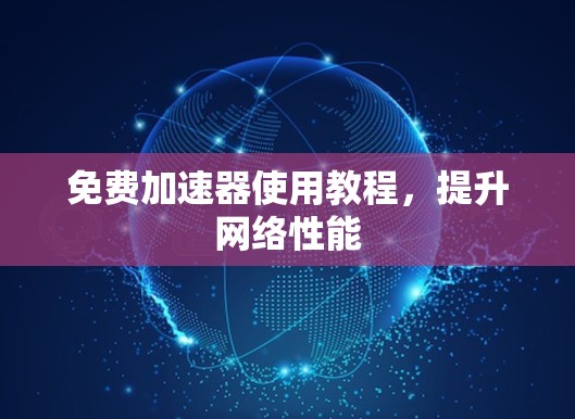 免费加速器使用教程，提升网络性能