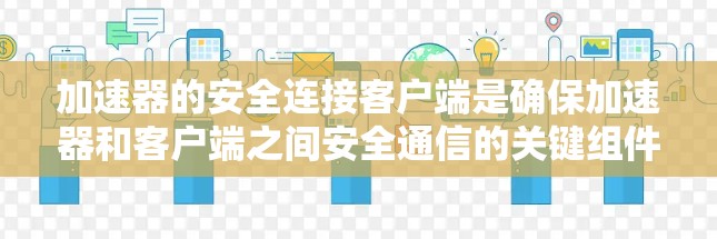 加速器的安全连接客户端是确保加速器和客户端之间安全通信的关键组件,涉及多个层面的安全措施。以下是对该客户端的详细分析和建议 加速器的安全连接客户端是确保加速器和客户端之间安全通信的关键组件,涉及多个层面的安全措施。以下是对该客户端的详细分析和建议