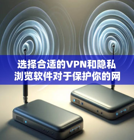 选择合适的VPN和隐私浏览软件对于保护你的网络安全和隐私至关重要。以下是一些关键点和推荐 选择合适的VPN和隐私浏览软件对于保护你的网络安全和隐私至关重要。以下是一些关键点和推荐
