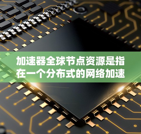 加速器全球节点资源是指在一个分布式的网络加速系统中,节点部署在全球范围内,形成一个高性能的数据传输网络。以下是对加速器全球节点资源的详细分析 加速器全球节点资源是指在一个分布式的网络加速系统中,节点部署在全球范围内,形成一个高性能的数据传输网络。以下是对加速器全球节点资源的详细分析