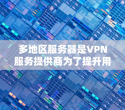 多地区服务器是VPN服务提供商为了提升用户体验而部署的关键技术。以下是对多地区服务器的详细分析和总结 多地区服务器是VPN服务提供商为了提升用户体验而部署的关键技术。以下是对多地区服务器的详细分析和总结