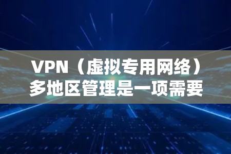 VPN(虚拟专用网络)多地区管理是一项需要综合考虑网络安全、访问控制、资源分配和成本效益的技术和策略。以下是关于VPN多地区管理的详细说明 VPN(虚拟专用网络)多地区管理是一项需要综合考虑网络安全、访问控制、资源分配和成本效益的技术和策略。以下是关于VPN多地区管理的详细说明