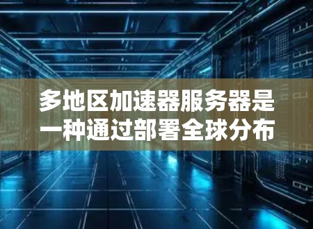 多地区加速器服务器是一种通过部署全球分布的服务器来优化网络连接的技术,旨在减少延迟、提高带宽利用率,并提供更好的用户体验。以下是对这一技术的详细分析 多地区加速器服务器是一种通过部署全球分布的服务器来优化网络连接的技术,旨在减少延迟、提高带宽利用率,并提供更好的用户体验。以下是对这一技术的详细分析