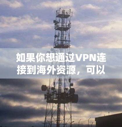 如果你想通过VPN连接到海外资源，可以按照以下步骤进行操作