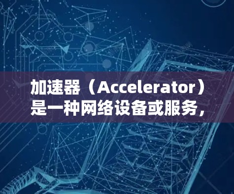 加速器(Accelerator)是一种网络设备或服务,旨在加速网络流量的传输速度,通常用于解决网络延迟或带宽限制的问题。全球加速器节点通常分布在不同的地理位置,提供更快的访问速度和更低的延迟 加速器(Accelerator)是一种网络设备或服务,旨在加速网络流量的传输速度,通常用于解决网络延迟或带宽限制的问题。全球加速器节点通常分布在不同的地理位置,提供更快的访问速度和更低的延迟